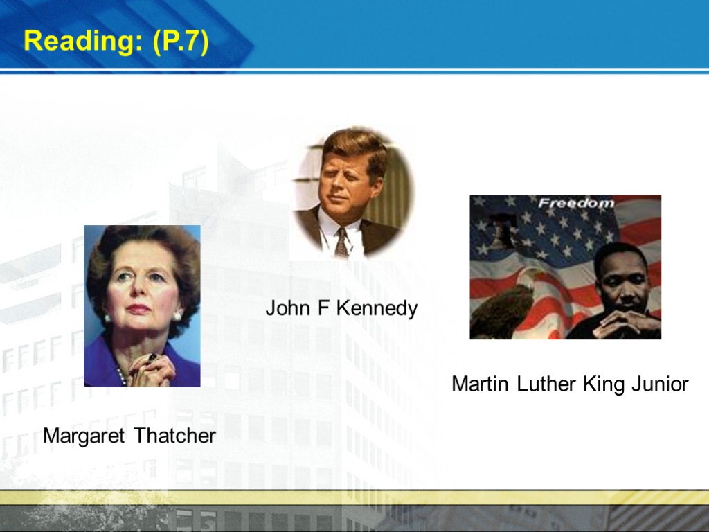Reading: (P.7) Margaret Thatcher John F Kennedy Martin Luther King Junior